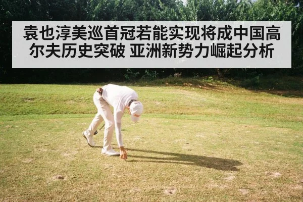 袁也淳美巡首冠若能实现将成中国高尔夫历史突破 亚洲新势力崛起分析