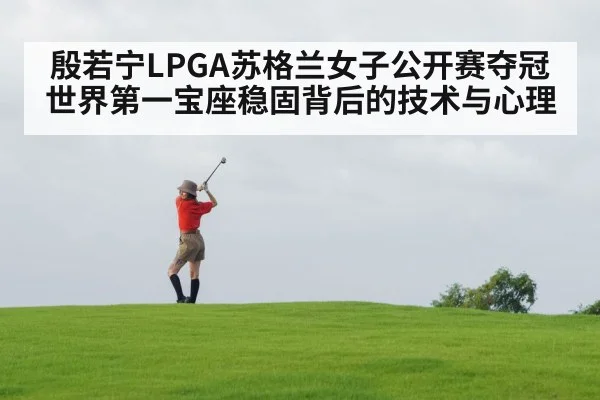 殷若宁LPGA苏格兰女子公开赛夺冠世界第一宝座稳固背后的技术与心理