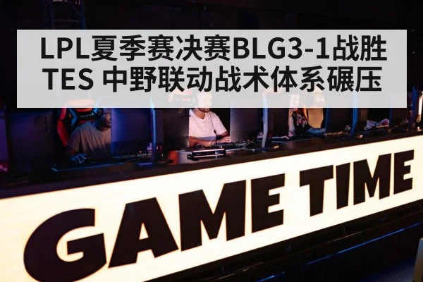 LPL夏季赛决赛BLG3-1战胜TES 中野联动战术体系碾压