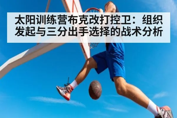 太阳训练营布克改打控卫：组织发起与三分出手选择的战术分析