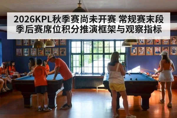 2026KPL秋季赛尚未开赛 常规赛末段季后赛席位积分推演框架与观察指标