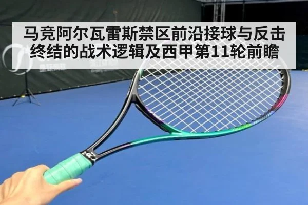 马竞阿尔瓦雷斯禁区前沿接球与反击终结的战术逻辑及西甲第11轮前瞻